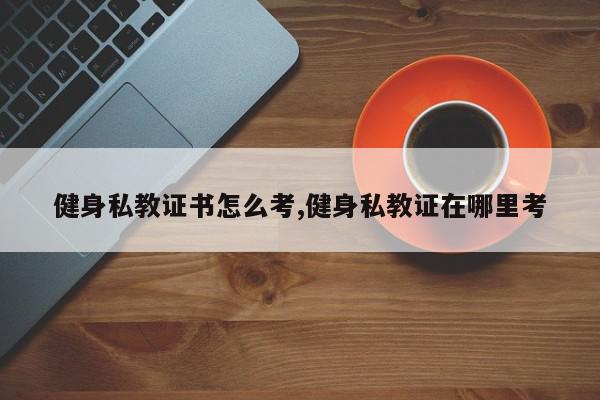 健身私教证书怎么考,健身私教证在哪里考