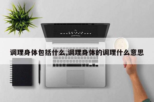 调理身体包括什么,调理身体的调理什么意思